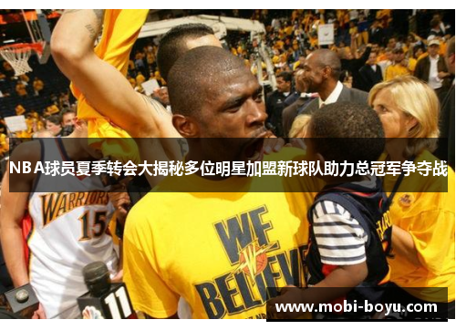 NBA球员夏季转会大揭秘多位明星加盟新球队助力总冠军争夺战