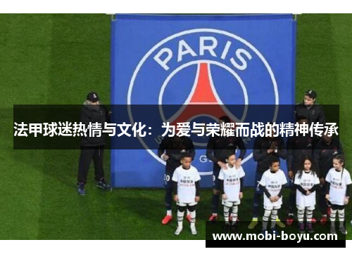 法甲球迷热情与文化：为爱与荣耀而战的精神传承