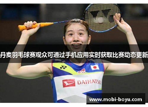 丹麦羽毛球赛观众可通过手机应用实时获取比赛动态更新