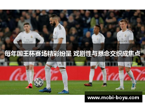 每年国王杯赛场精彩纷呈 戏剧性与悬念交织成焦点