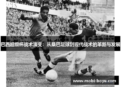 巴西超级杯战术演变：从桑巴足球到现代战术的革新与发展