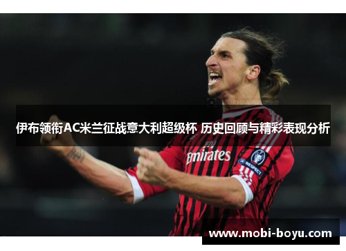 伊布领衔AC米兰征战意大利超级杯 历史回顾与精彩表现分析
