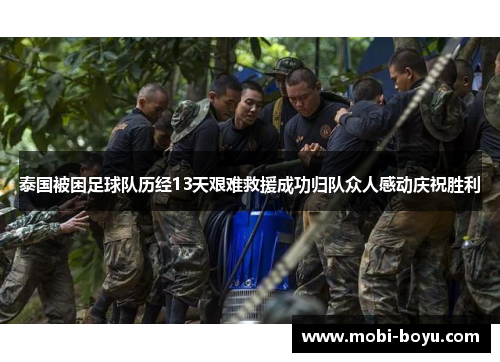 泰国被困足球队历经13天艰难救援成功归队众人感动庆祝胜利