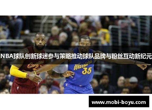 NBA球队创新球迷参与策略推动球队品牌与粉丝互动新纪元