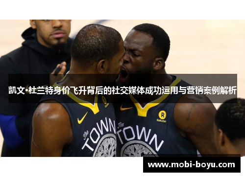 凯文·杜兰特身价飞升背后的社交媒体成功运用与营销案例解析