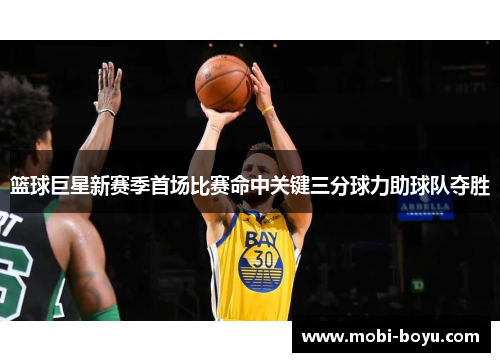 篮球巨星新赛季首场比赛命中关键三分球力助球队夺胜