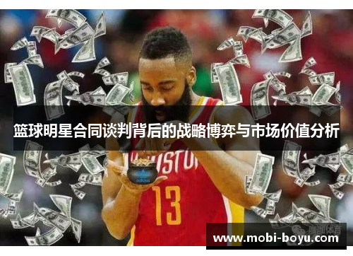 篮球明星合同谈判背后的战略博弈与市场价值分析