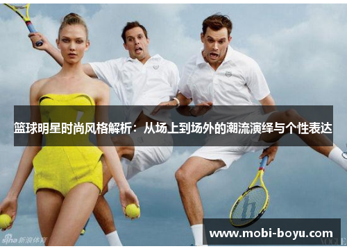 篮球明星时尚风格解析：从场上到场外的潮流演绎与个性表达