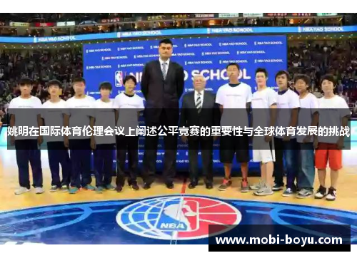 姚明在国际体育伦理会议上阐述公平竞赛的重要性与全球体育发展的挑战