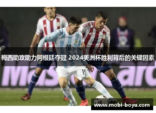 梅西助攻助力阿根廷夺冠 2024美洲杯胜利背后的关键因素