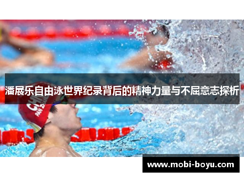 潘展乐自由泳世界纪录背后的精神力量与不屈意志探析