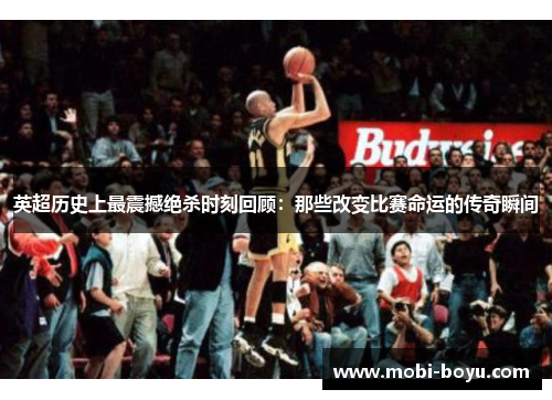 英超历史上最震撼绝杀时刻回顾：那些改变比赛命运的传奇瞬间