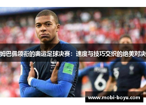 姆巴佩领衔的奥运足球决赛：速度与技巧交织的绝美对决