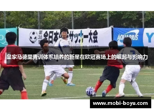 皇家马德里青训体系培养的新星在欧冠赛场上的崛起与影响力