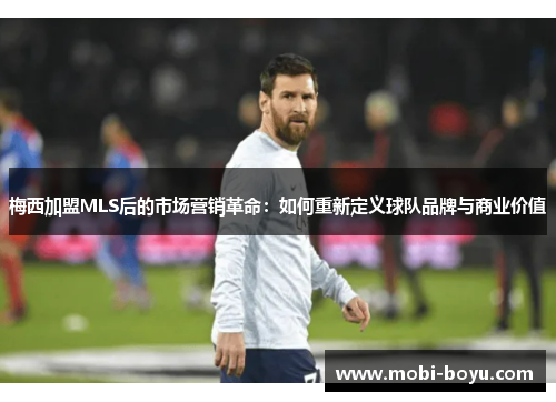 梅西加盟MLS后的市场营销革命：如何重新定义球队品牌与商业价值
