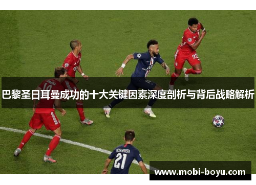 巴黎圣日耳曼成功的十大关键因素深度剖析与背后战略解析