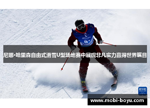 尼娜·哈里森自由式滑雪U型场地赛中展现非凡实力赢得世界瞩目