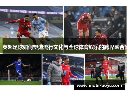 英超足球如何塑造流行文化与全球体育娱乐的跨界融合