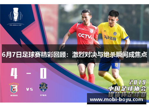 6月7日足球赛精彩回顾：激烈对决与绝杀瞬间成焦点