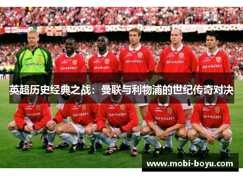 英超历史经典之战：曼联与利物浦的世纪传奇对决