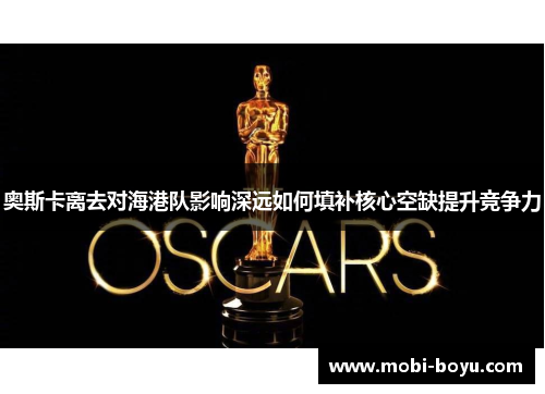 奥斯卡离去对海港队影响深远如何填补核心空缺提升竞争力
