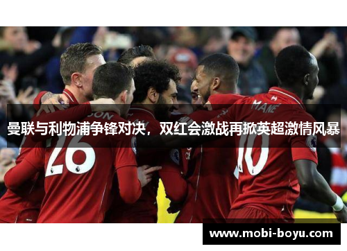 曼联与利物浦争锋对决，双红会激战再掀英超激情风暴