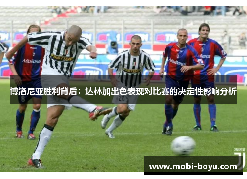 博洛尼亚胜利背后：达林加出色表现对比赛的决定性影响分析