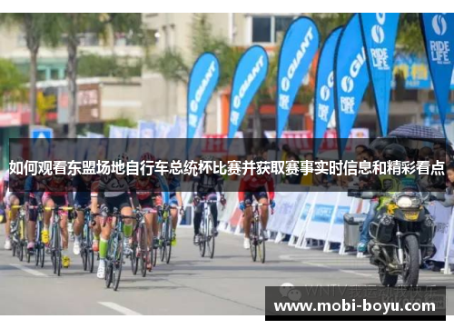 如何观看东盟场地自行车总统杯比赛并获取赛事实时信息和精彩看点