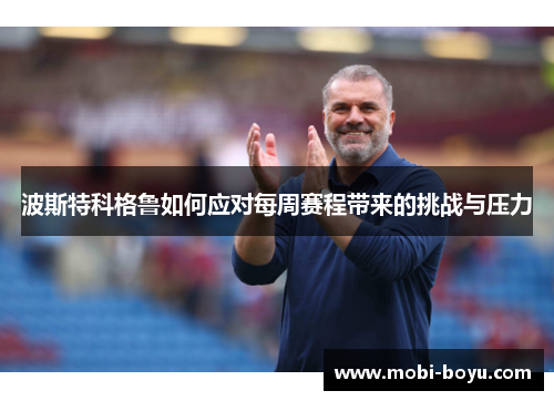 波斯特科格鲁如何应对每周赛程带来的挑战与压力