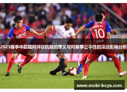 2025赛季中超裁判评议机制的意义与对赛事公平性的深远影响分析