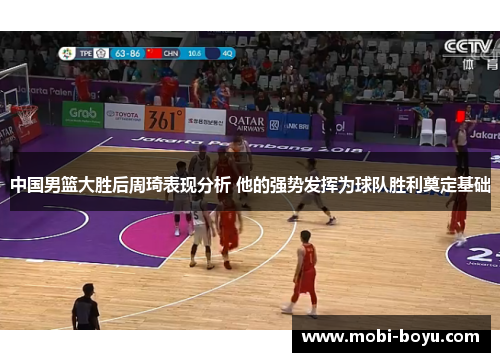 中国男篮大胜后周琦表现分析 他的强势发挥为球队胜利奠定基础