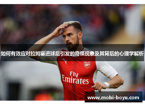 如何有效应对拉姆塞进球后引发的奇怪现象及其背后的心理学解析
