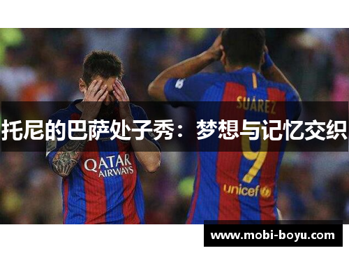 托尼的巴萨处子秀：梦想与记忆交织