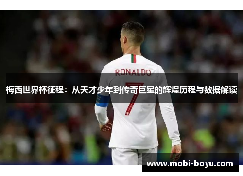 梅西世界杯征程：从天才少年到传奇巨星的辉煌历程与数据解读