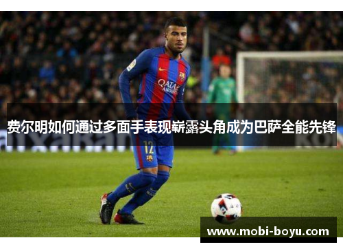 费尔明如何通过多面手表现崭露头角成为巴萨全能先锋