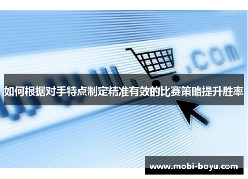 如何根据对手特点制定精准有效的比赛策略提升胜率