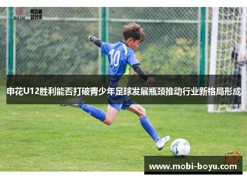 申花U12胜利能否打破青少年足球发展瓶颈推动行业新格局形成