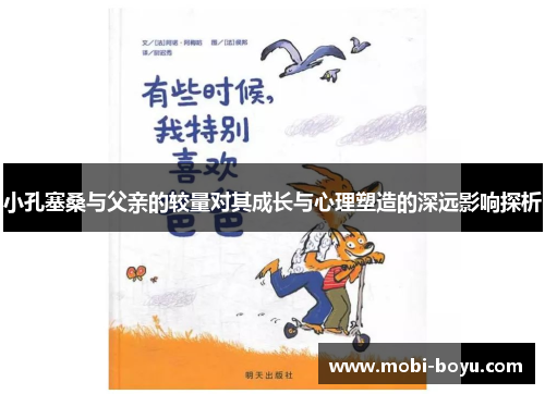 小孔塞桑与父亲的较量对其成长与心理塑造的深远影响探析
