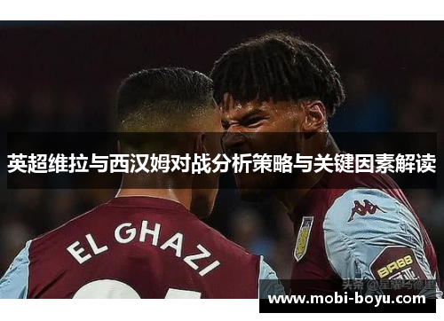英超维拉与西汉姆对战分析策略与关键因素解读