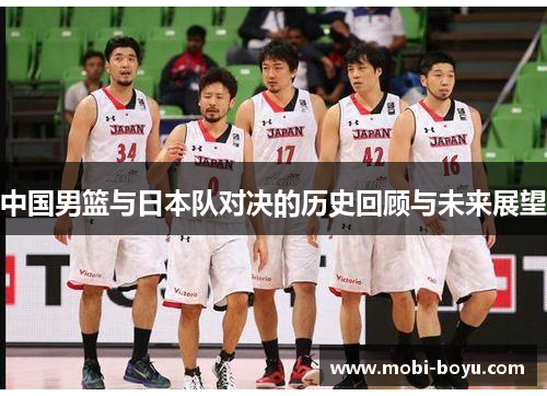 中国男篮与日本队对决的历史回顾与未来展望