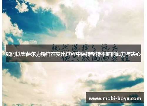 如何以奥萨尔为榜样在复出过程中保持坚持不懈的毅力与决心