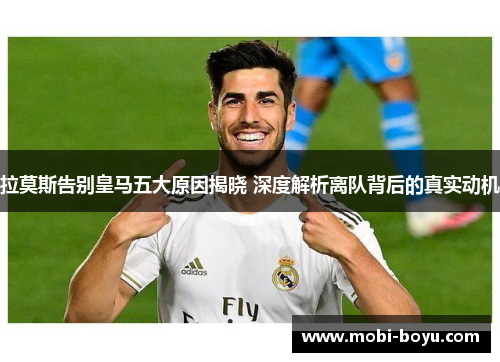 拉莫斯告别皇马五大原因揭晓 深度解析离队背后的真实动机