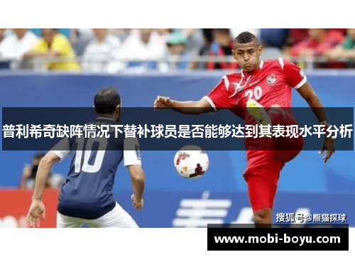 普利希奇缺阵情况下替补球员是否能够达到其表现水平分析
