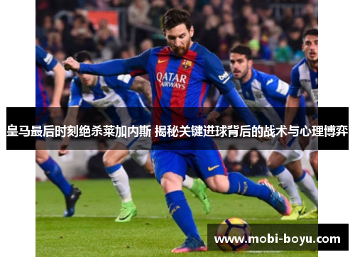 皇马最后时刻绝杀莱加内斯 揭秘关键进球背后的战术与心理博弈