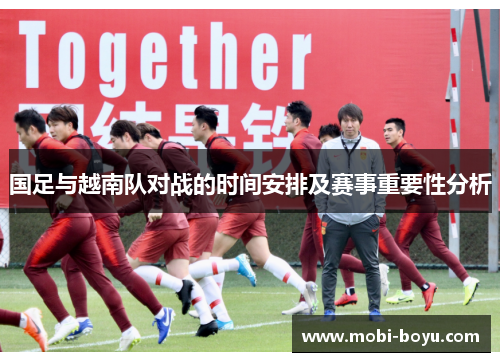 国足与越南队对战的时间安排及赛事重要性分析