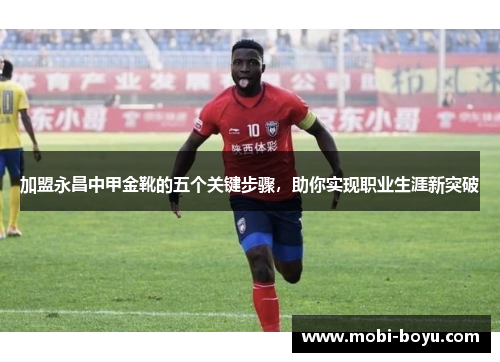 加盟永昌中甲金靴的五个关键步骤，助你实现职业生涯新突破