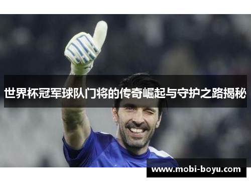 世界杯冠军球队门将的传奇崛起与守护之路揭秘