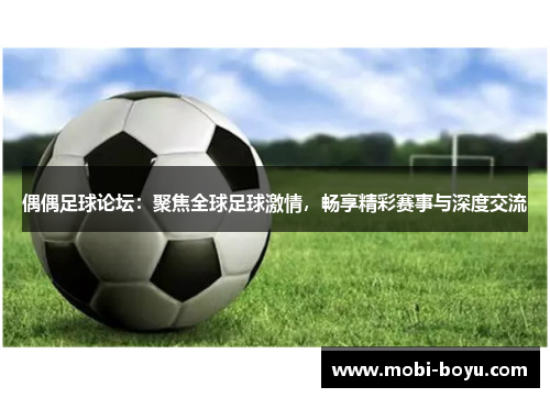 偶偶足球论坛：聚焦全球足球激情，畅享精彩赛事与深度交流