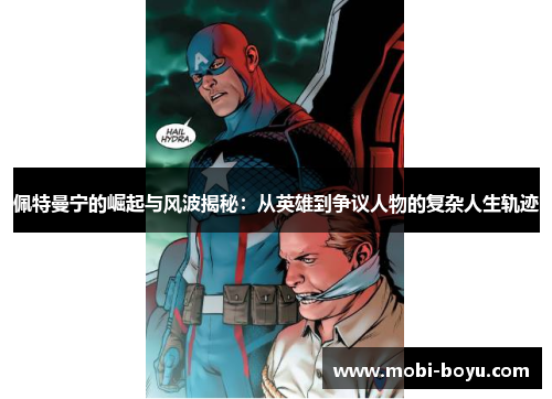 佩特曼宁的崛起与风波揭秘：从英雄到争议人物的复杂人生轨迹