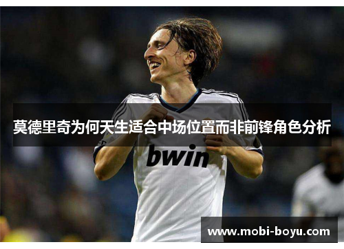 莫德里奇为何天生适合中场位置而非前锋角色分析